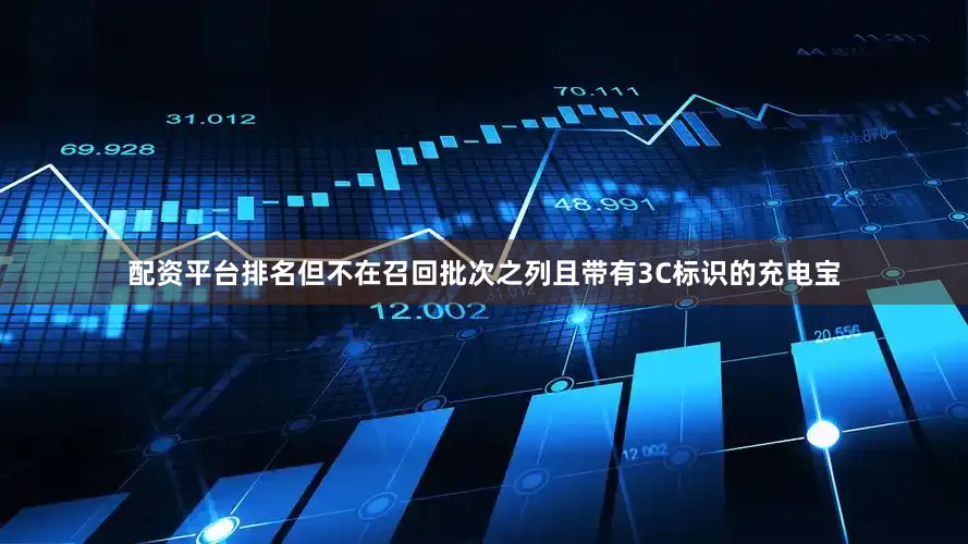 配资平台排名但不在召回批次之列且带有3C标识的充电宝