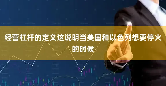 经营杠杆的定义这说明当美国和以色列想要停火的时候