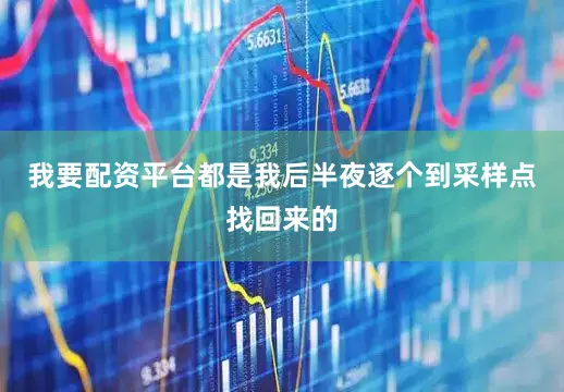 我要配资平台都是我后半夜逐个到采样点找回来的