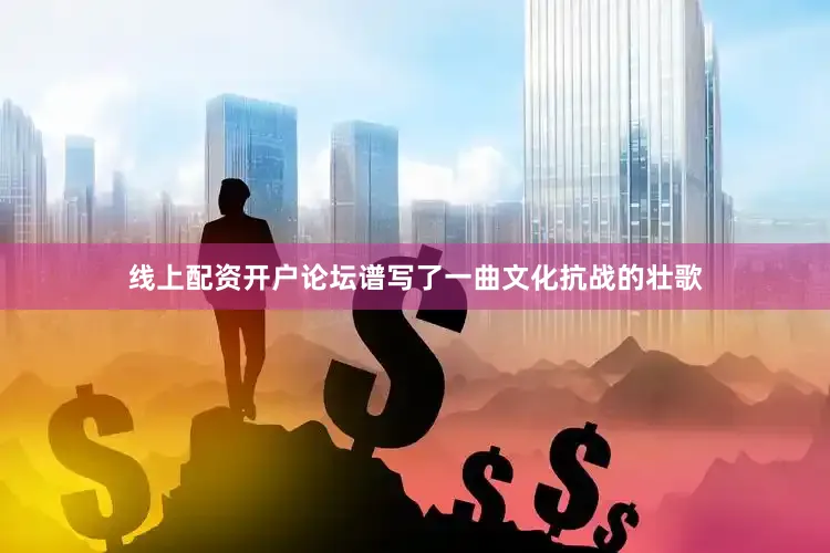 线上配资开户论坛谱写了一曲文化抗战的壮歌