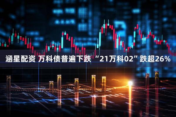 涵星配资 万科债普遍下跌 “21万科02”跌超26%