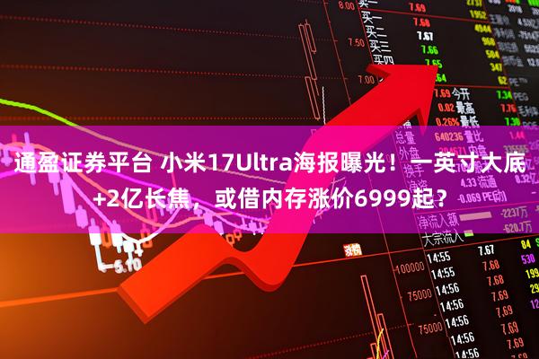 通盈证券平台 小米17Ultra海报曝光！一英寸大底+2亿长焦，或借内存涨价6999起？
