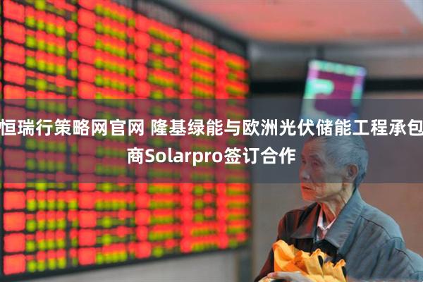 恒瑞行策略网官网 隆基绿能与欧洲光伏储能工程承包商Solarpro签订合作