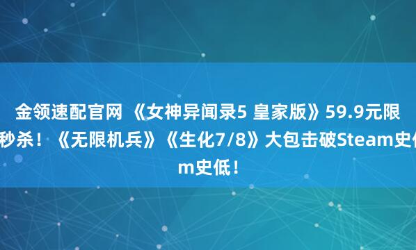 金领速配官网 《女神异闻录5 皇家版》59.9元限量秒杀！《无限机兵》《生化7/8》大包击破Steam史低！
