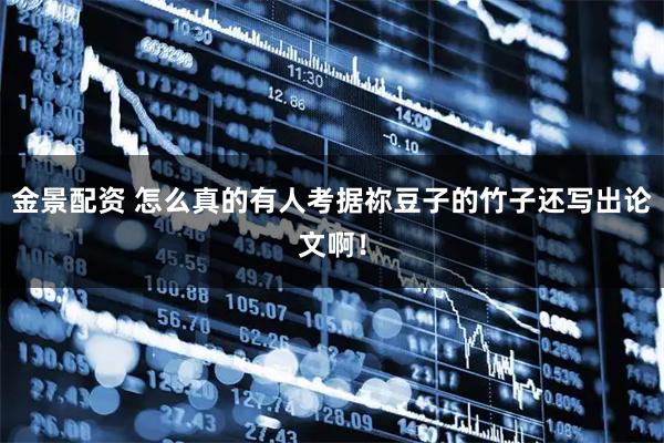 金景配资 怎么真的有人考据祢豆子的竹子还写出论文啊！