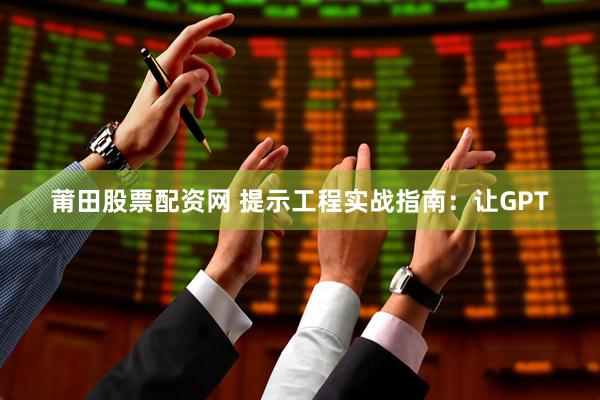 莆田股票配资网 提示工程实战指南:让GPT
