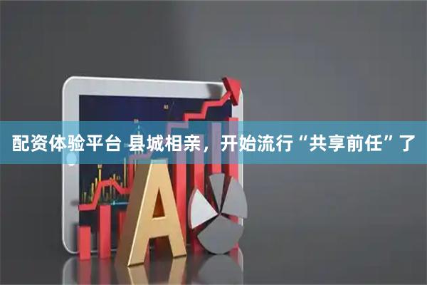 配资体验平台 县城相亲，开始流行“共享前任”了