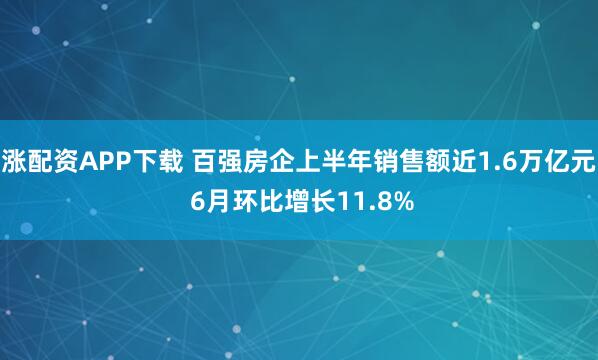 涨配资APP下载 百强房企上半年销售额近1.6万亿元 6月环比增长11.8%
